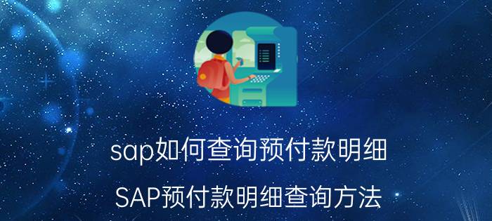 sap如何查询预付款明细 SAP预付款明细查询方法